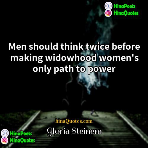 Gloria Steinem Quotes | Men should think twice before making widowhood